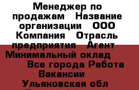 Менеджер по продажам › Название организации ­ ООО Компания › Отрасль предприятия ­ Агент › Минимальный оклад ­ 30 000 - Все города Работа » Вакансии   . Ульяновская обл.,Димитровград г.